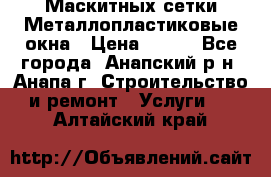 Маскитных сетки.Металлопластиковые окна › Цена ­ 500 - Все города, Анапский р-н, Анапа г. Строительство и ремонт » Услуги   . Алтайский край